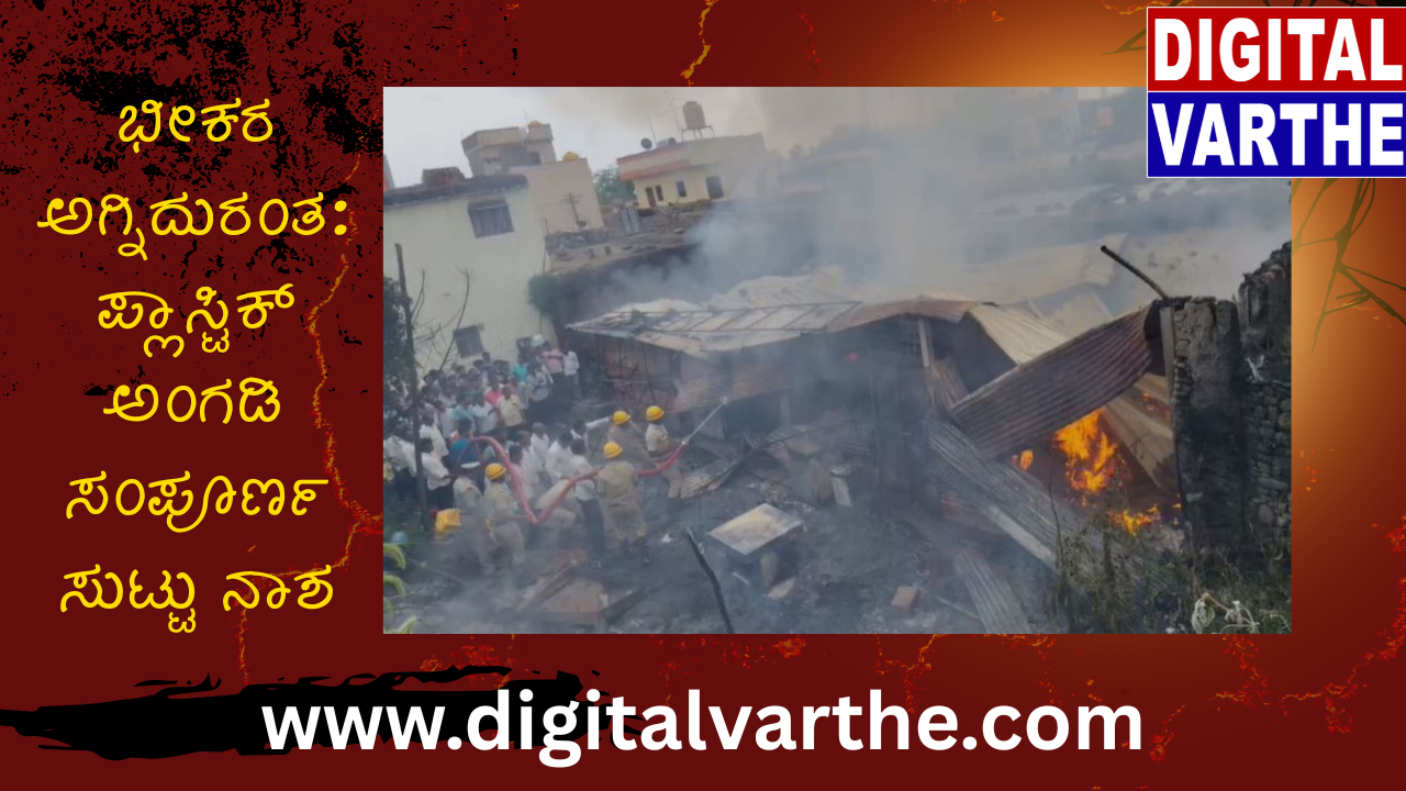 ಭೀಕರ ಅಗ್ನಿದುರಂತ: ಪ್ಲಾಸ್ಟಿಕ್ ಅಂಗಡಿ ಸಂಪೂರ್ಣ ಸುಟ್ಟು ನಾಶ