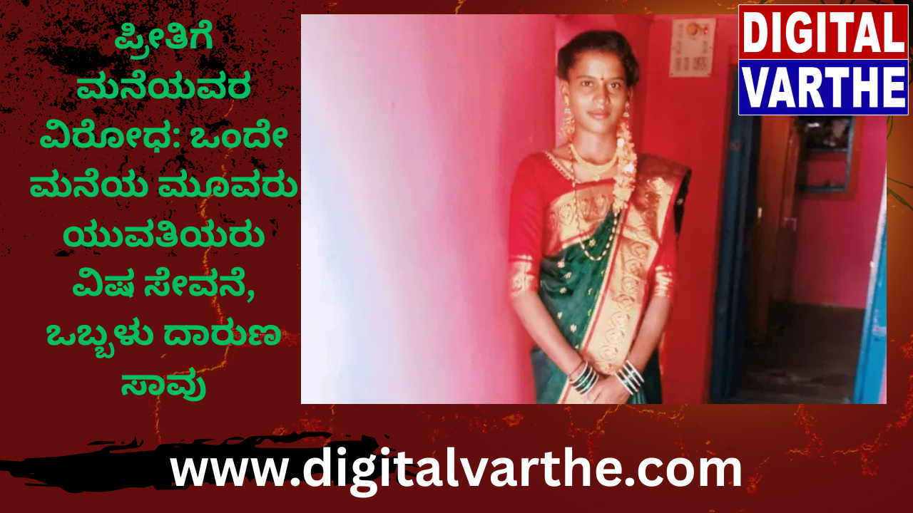 ಪ್ರೀತಿಗೆ ಮನೆಯವರ ವಿರೋಧ: ಒಂದೇ ಮನೆಯ ಮೂವರು ಯುವತಿಯರು ವಿಷ ಸೇವನೆ, ಒಬ್ಬಳು ದಾರುಣ ಸಾವು