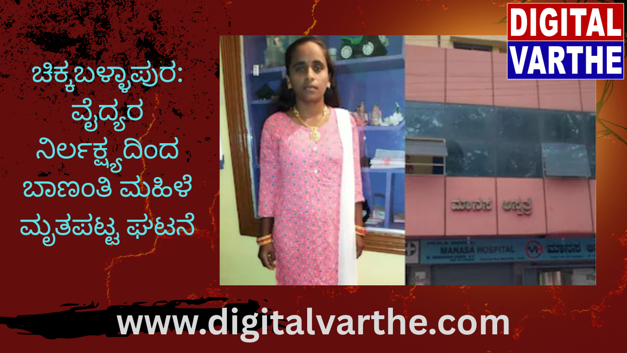 ಚಿಕ್ಕಬಳ್ಳಾಪುರ: ವೈದ್ಯರ ನಿರ್ಲಕ್ಷ್ಯದಿಂದ ಬಾಣಂತಿ ಮಹಿಳೆ ಮೃತಪಟ್ಟ ಘಟನೆ