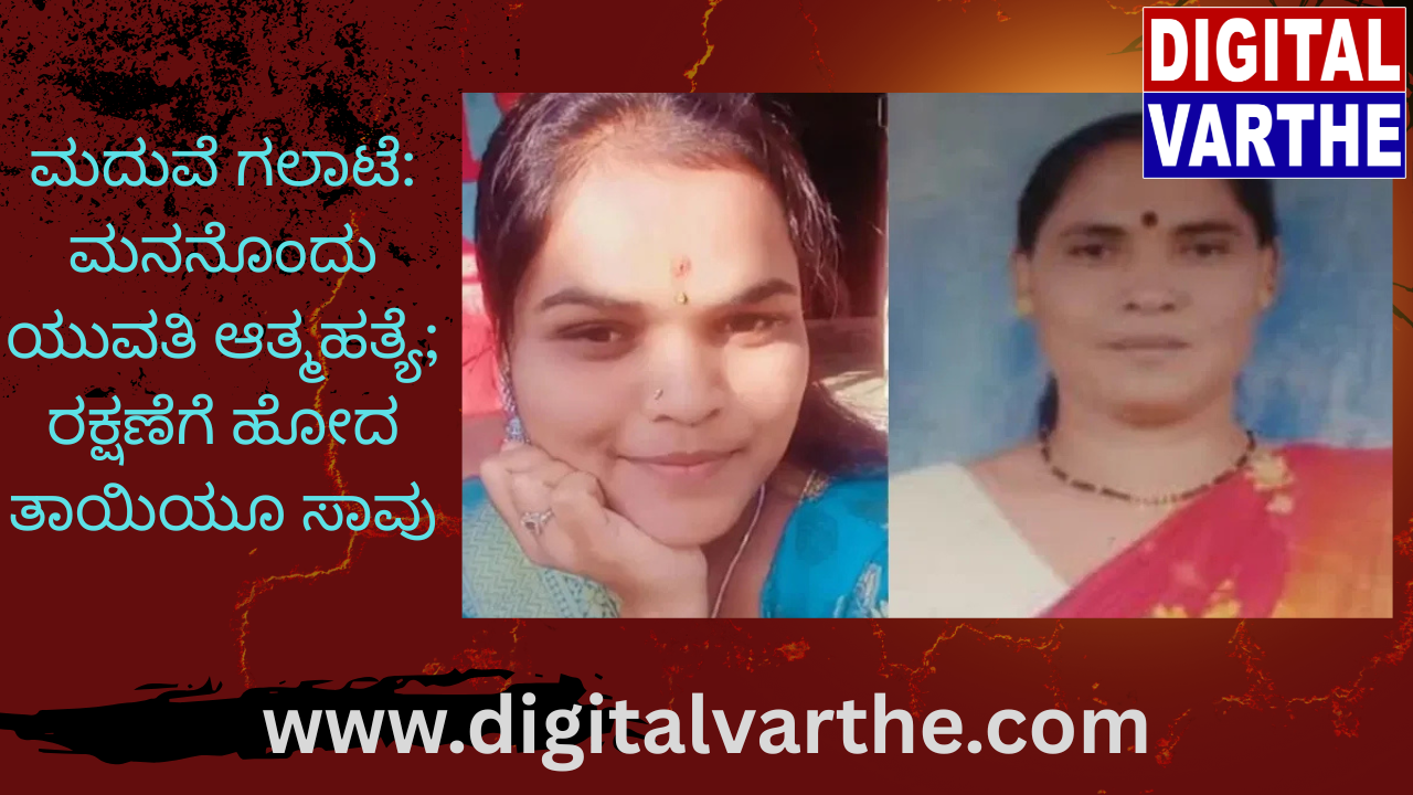 ಮದುವೆ ಗಲಾಟೆ: ಮನನೊಂದು ಯುವತಿ ಆತ್ಮಹತ್ಯೆ; ರಕ್ಷಣೆಗೆ ಹೋದ ತಾಯಿಯೂ ಸಾವು