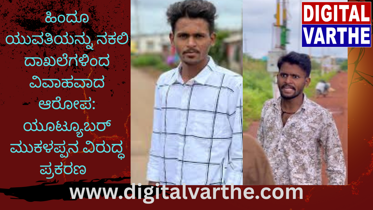 ಹಿಂದೂ ಯುವತಿಯನ್ನು ನಕಲಿ ದಾಖಲೆಗಳಿಂದ ವಿವಾಹವಾದ ಆರೋಪ: ಯೂಟ್ಯೂಬರ್ ಮುಕಳಪ್ಪನ ವಿರುದ್ಧ ಪ್ರಕರಣ