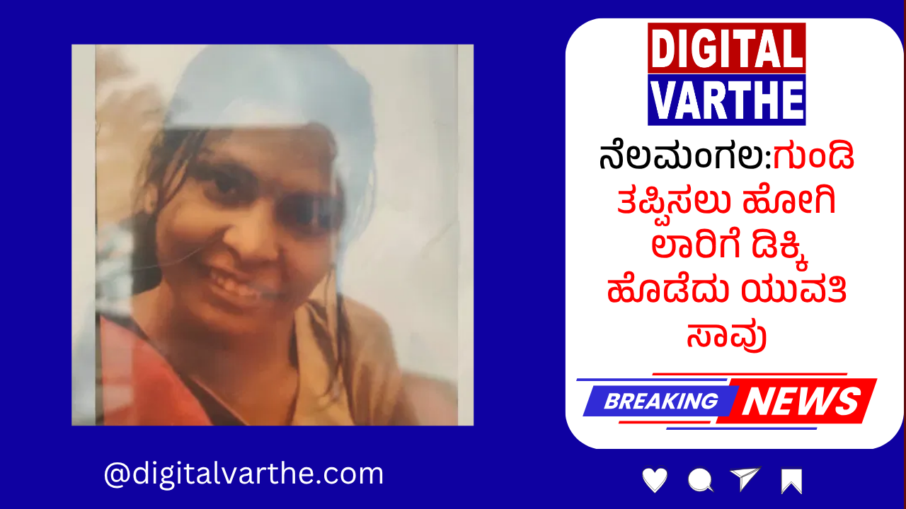 ನೆಲಮಂಗಲ:ಗುಂಡಿ ತಪ್ಪಿಸಲು ಹೋಗಿ ಲಾರಿಗೆ ಡಿಕ್ಕಿ ಹೊಡೆದು ಯುವತಿ ಸಾವು