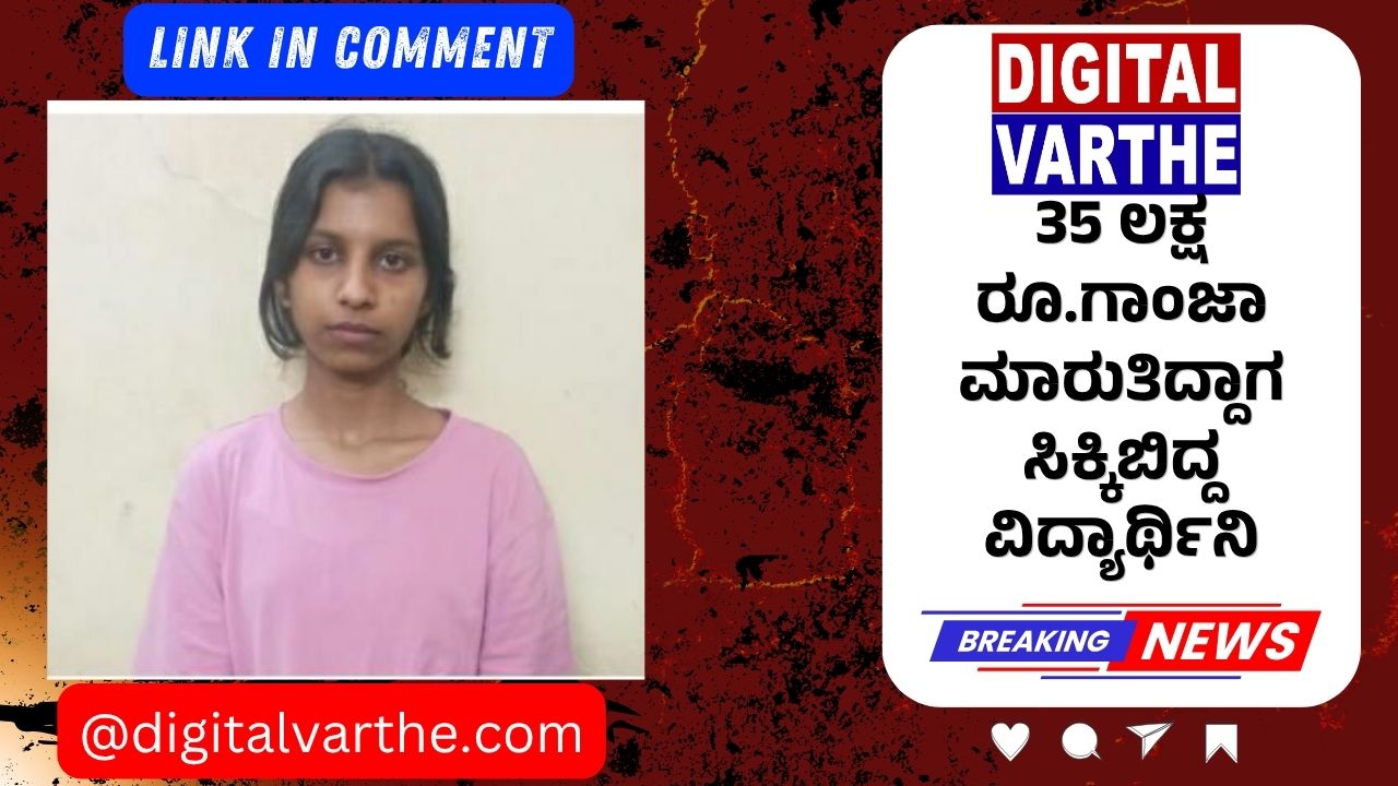 35 ಲಕ್ಷ ರೂ.ಗಾಂಜಾ ಮಾರುತಿದ್ದಾಗ ಸಿಕ್ಕಿಬಿದ್ದ ವಿದ್ಯಾರ್ಥಿನಿ
