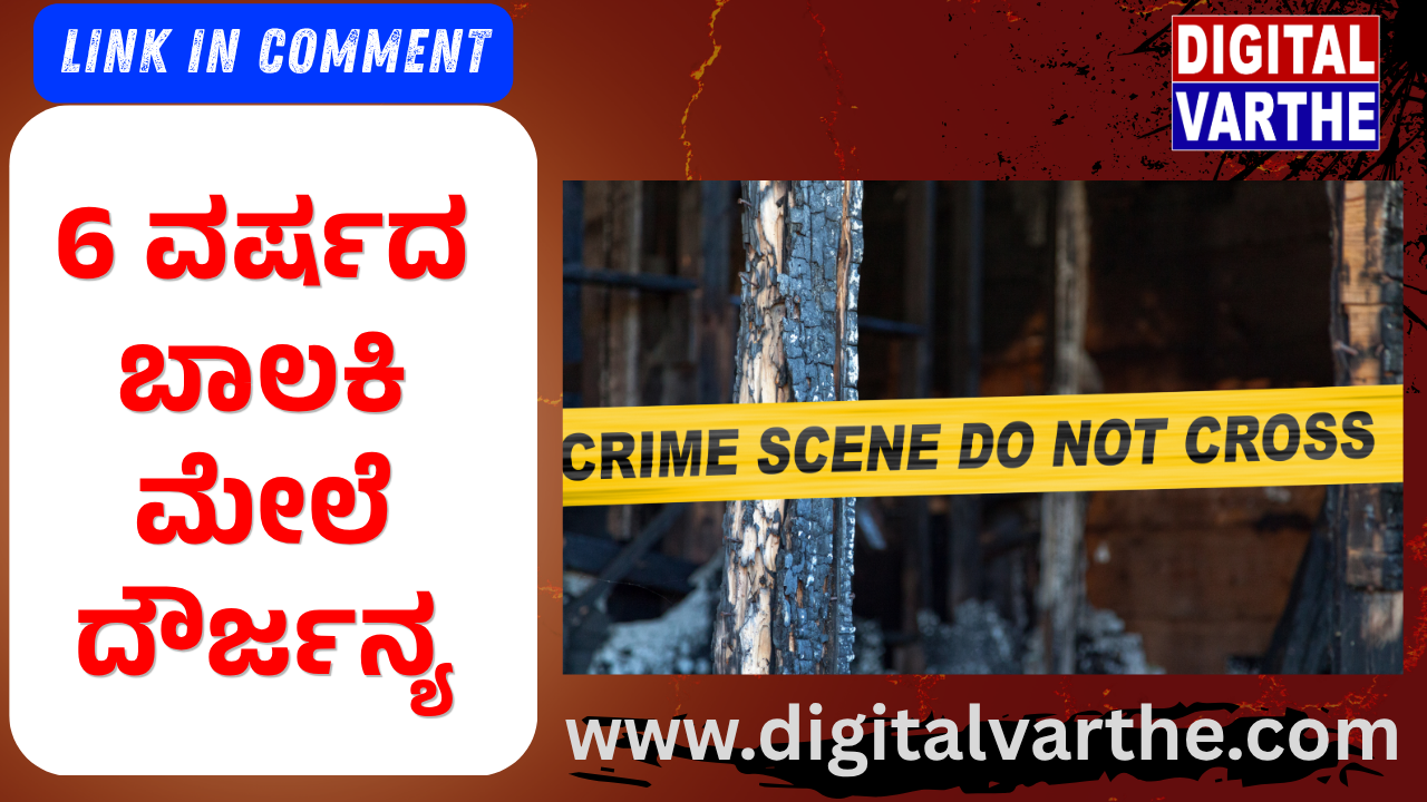 6 ವರ್ಷದ ಬಾಲಕಿ ಮೇಲೆ ದೌರ್ಜನ್ಯ