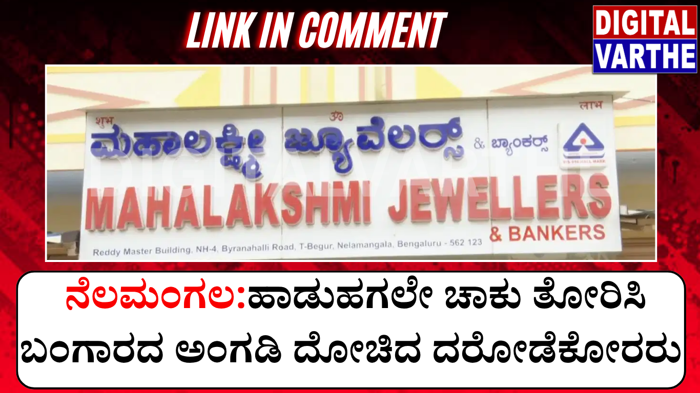ನೆಲಮಂಗಲ:ಹಾಡುಹಗಲೇ ಚಾಕು ತೋರಿಸಿ ಬಂಗಾರದ ಅಂಗಡಿ ದೋಚಿದ ದರೋ*ಕೋ*ರು
