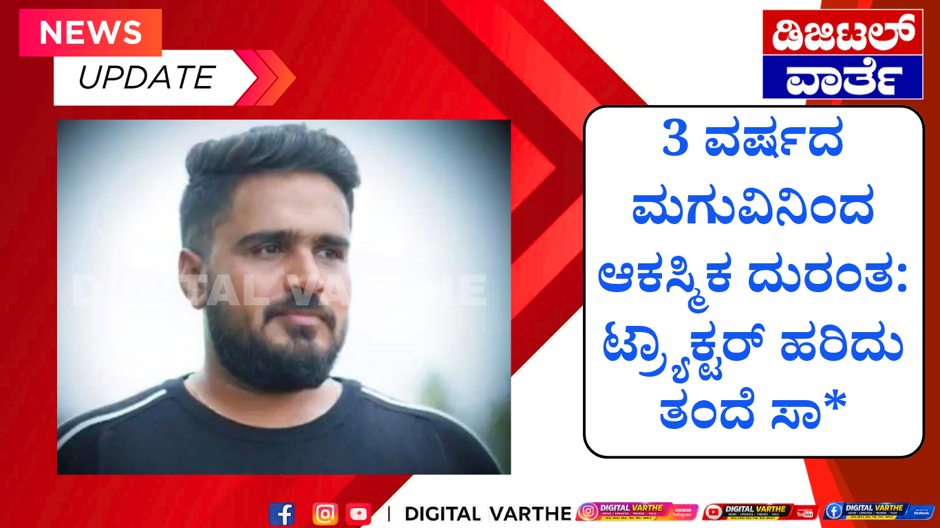 3 ವರ್ಷದ ಮಗುವಿನಿಂದ ಆಕಸ್ಮಿಕ ದುರಂತ: ಟ್ರ್ಯಾಕ್ಟರ್ ಹರಿದು ತಂದೆ ಸಾ*